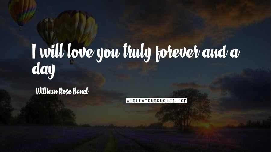 William Rose Benet Quotes: I will love you truly forever and a day!