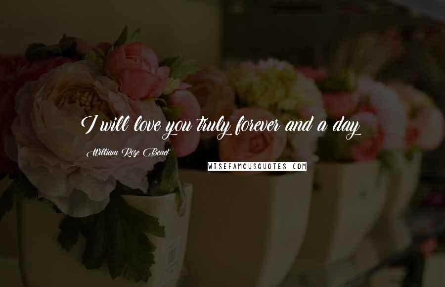 William Rose Benet Quotes: I will love you truly forever and a day!