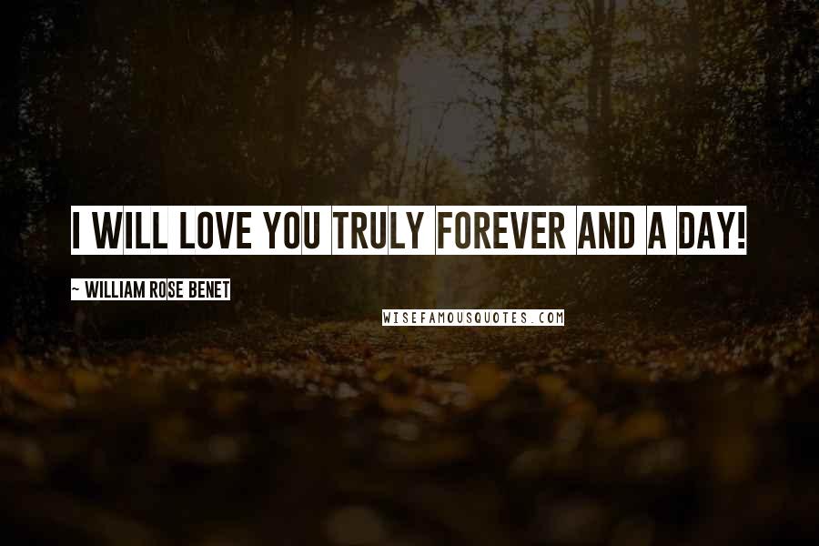 William Rose Benet Quotes: I will love you truly forever and a day!