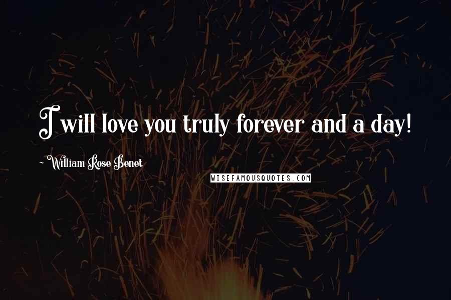 William Rose Benet Quotes: I will love you truly forever and a day!