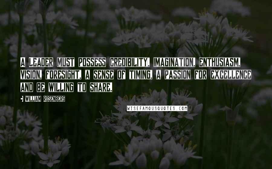 William Rosenberg Quotes: A Leader must possess credibility, imagination, enthusiasm, vision, foresight, a sense of timing, a passion for excellence and be willing to share.