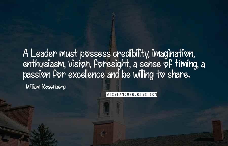 William Rosenberg Quotes: A Leader must possess credibility, imagination, enthusiasm, vision, foresight, a sense of timing, a passion for excellence and be willing to share.