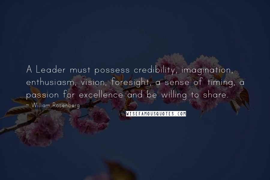 William Rosenberg Quotes: A Leader must possess credibility, imagination, enthusiasm, vision, foresight, a sense of timing, a passion for excellence and be willing to share.