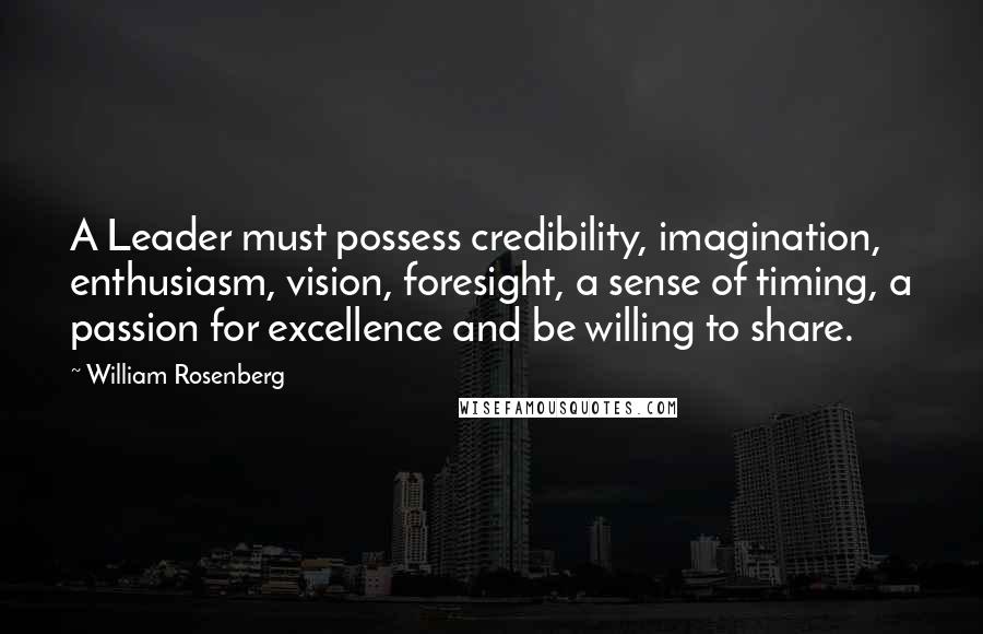 William Rosenberg Quotes: A Leader must possess credibility, imagination, enthusiasm, vision, foresight, a sense of timing, a passion for excellence and be willing to share.