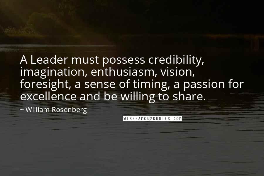 William Rosenberg Quotes: A Leader must possess credibility, imagination, enthusiasm, vision, foresight, a sense of timing, a passion for excellence and be willing to share.