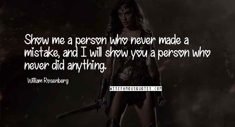 William Rosenberg Quotes: Show me a person who never made a mistake, and I will show you a person who never did anything.