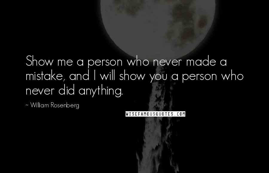 William Rosenberg Quotes: Show me a person who never made a mistake, and I will show you a person who never did anything.