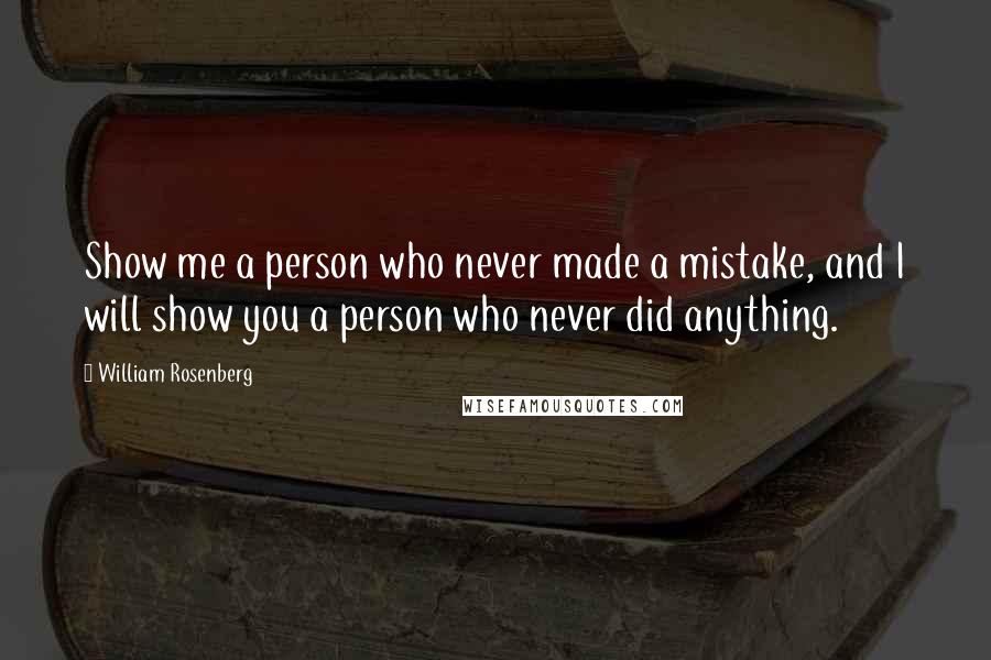 William Rosenberg Quotes: Show me a person who never made a mistake, and I will show you a person who never did anything.