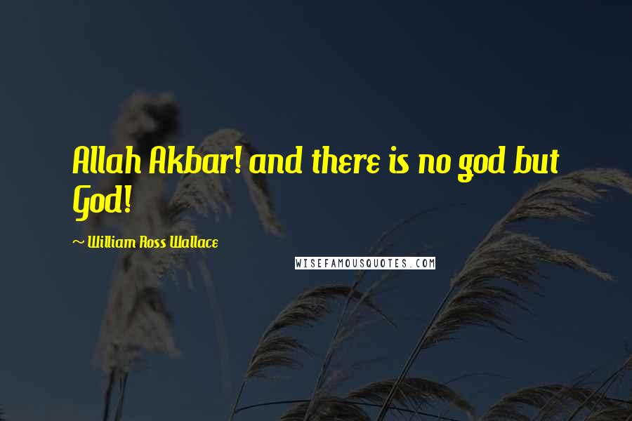 William Ross Wallace Quotes: Allah Akbar! and there is no god but God!