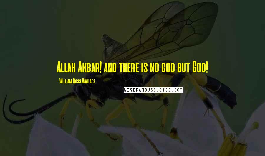 William Ross Wallace Quotes: Allah Akbar! and there is no god but God!