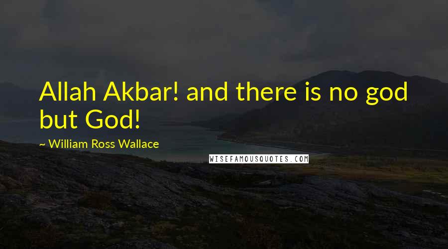 William Ross Wallace Quotes: Allah Akbar! and there is no god but God!