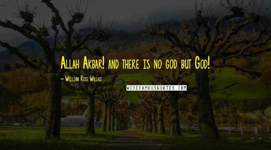 William Ross Wallace Quotes: Allah Akbar! and there is no god but God!