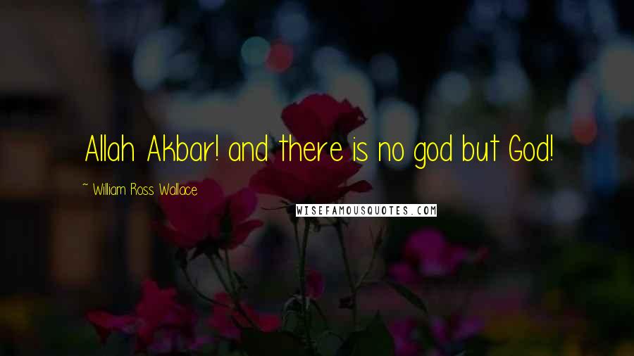William Ross Wallace Quotes: Allah Akbar! and there is no god but God!
