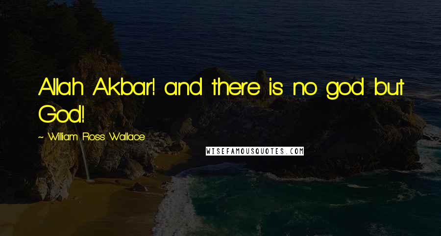 William Ross Wallace Quotes: Allah Akbar! and there is no god but God!
