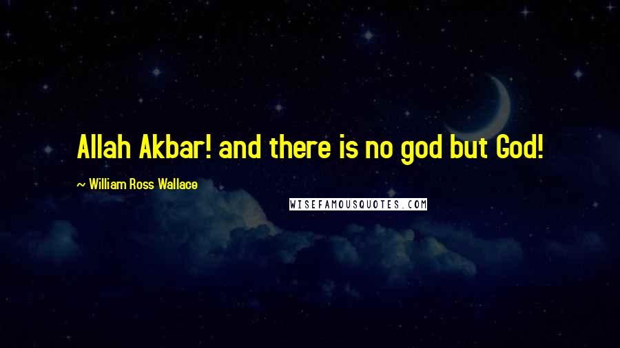 William Ross Wallace Quotes: Allah Akbar! and there is no god but God!