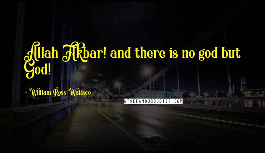 William Ross Wallace Quotes: Allah Akbar! and there is no god but God!