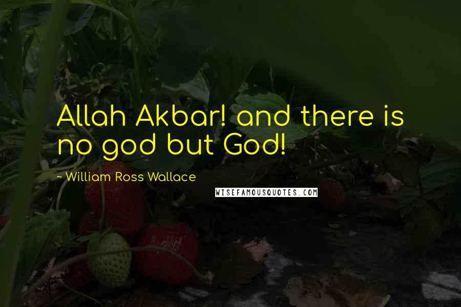 William Ross Wallace Quotes: Allah Akbar! and there is no god but God!