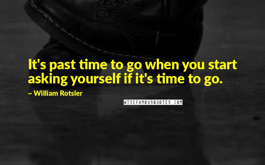 William Rotsler Quotes: It's past time to go when you start asking yourself if it's time to go.