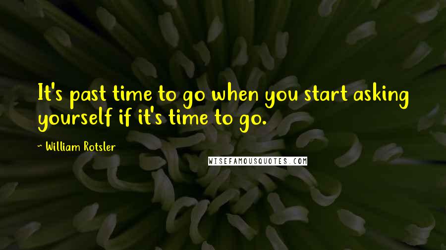William Rotsler Quotes: It's past time to go when you start asking yourself if it's time to go.