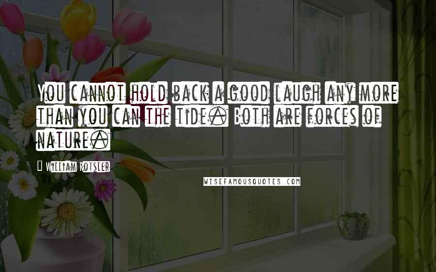 William Rotsler Quotes: You cannot hold back a good laugh any more than you can the tide. Both are forces of nature.