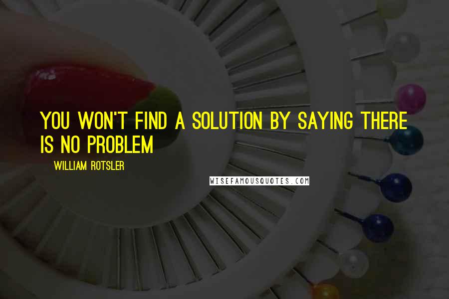 William Rotsler Quotes: You won't find a solution by saying there is no problem