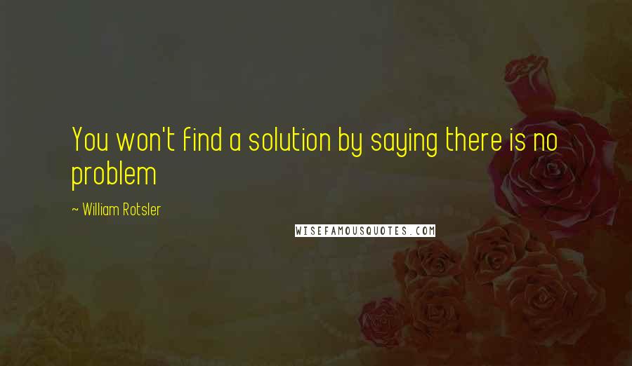 William Rotsler Quotes: You won't find a solution by saying there is no problem