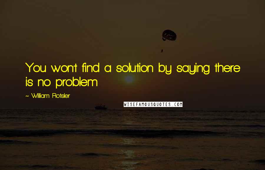 William Rotsler Quotes: You won't find a solution by saying there is no problem