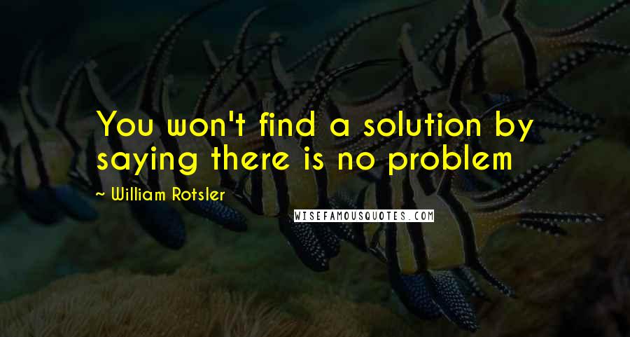 William Rotsler Quotes: You won't find a solution by saying there is no problem