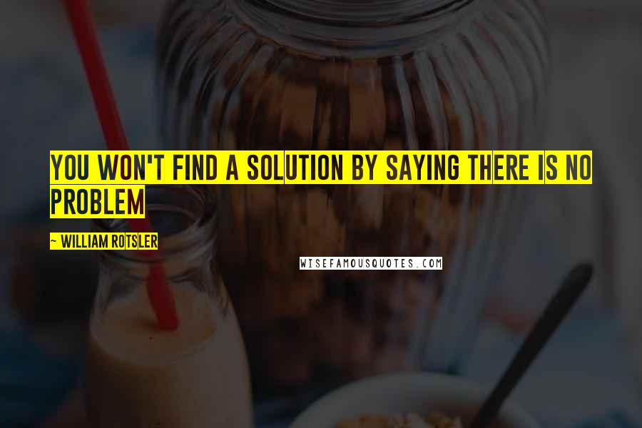 William Rotsler Quotes: You won't find a solution by saying there is no problem