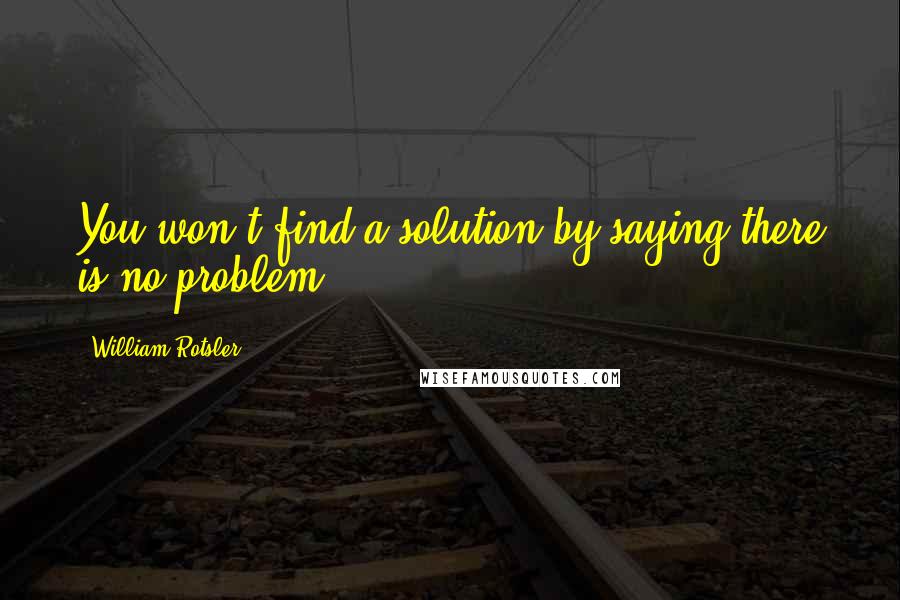 William Rotsler Quotes: You won't find a solution by saying there is no problem