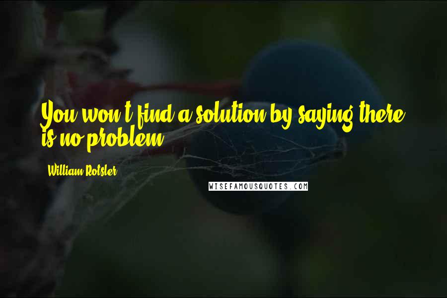 William Rotsler Quotes: You won't find a solution by saying there is no problem