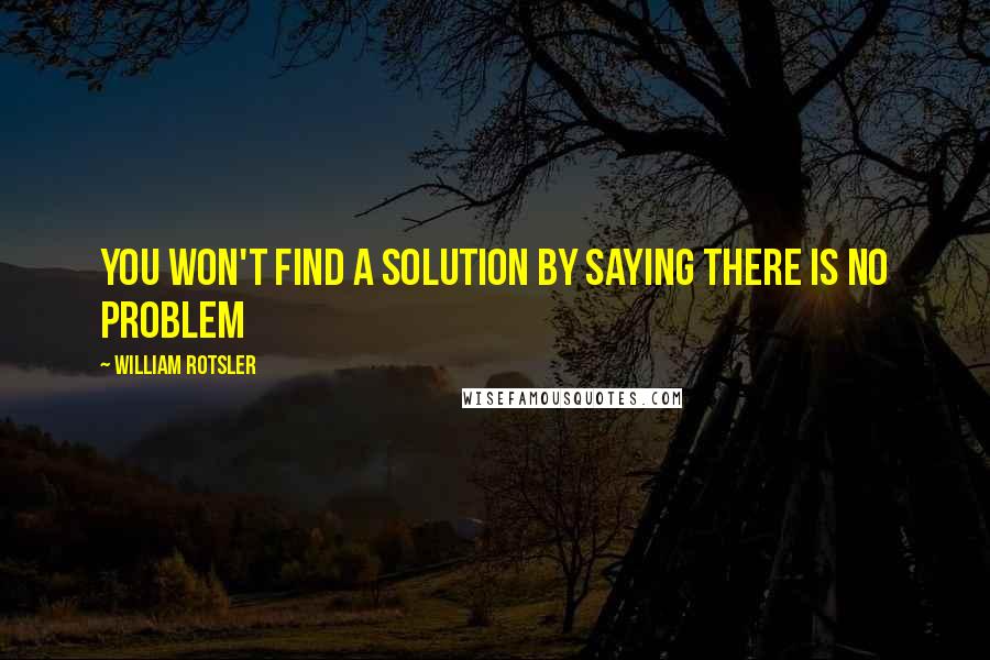 William Rotsler Quotes: You won't find a solution by saying there is no problem