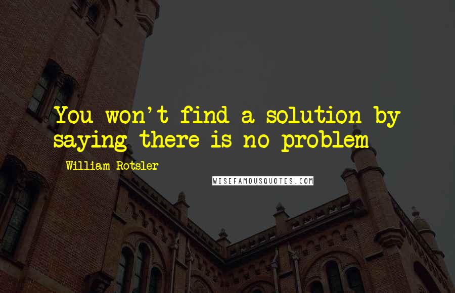 William Rotsler Quotes: You won't find a solution by saying there is no problem