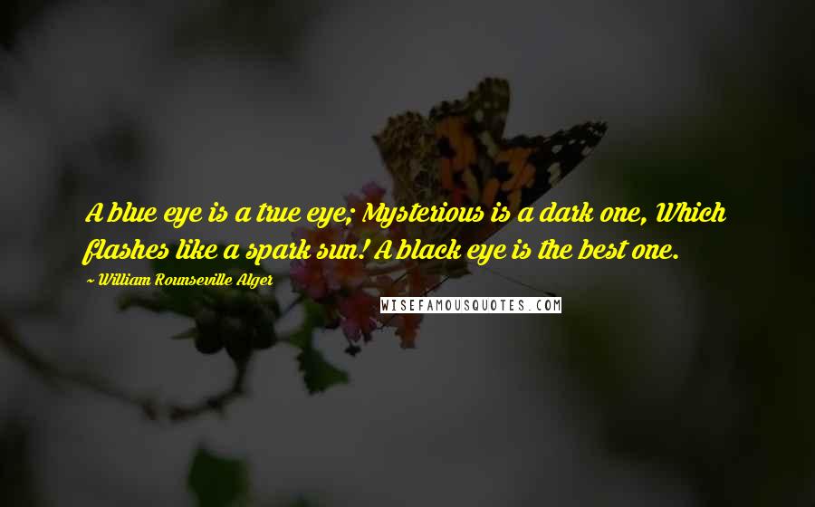 William Rounseville Alger Quotes: A blue eye is a true eye; Mysterious is a dark one, Which flashes like a spark sun! A black eye is the best one.