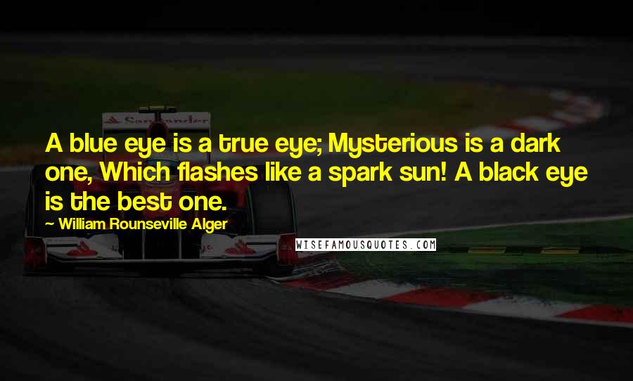 William Rounseville Alger Quotes: A blue eye is a true eye; Mysterious is a dark one, Which flashes like a spark sun! A black eye is the best one.