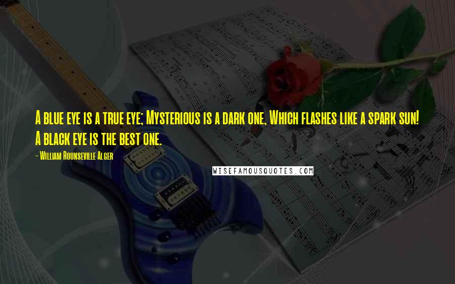 William Rounseville Alger Quotes: A blue eye is a true eye; Mysterious is a dark one, Which flashes like a spark sun! A black eye is the best one.