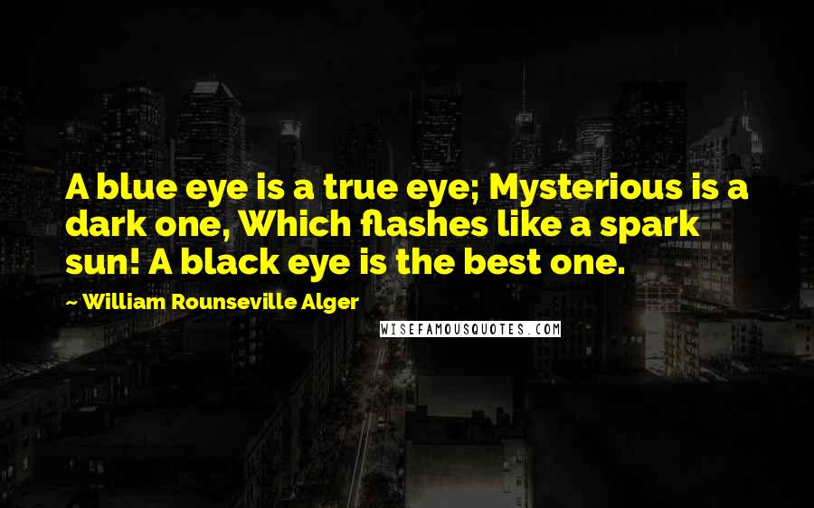 William Rounseville Alger Quotes: A blue eye is a true eye; Mysterious is a dark one, Which flashes like a spark sun! A black eye is the best one.