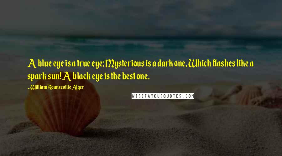 William Rounseville Alger Quotes: A blue eye is a true eye; Mysterious is a dark one, Which flashes like a spark sun! A black eye is the best one.