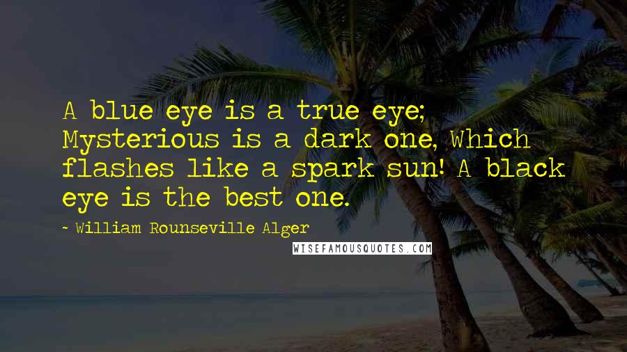 William Rounseville Alger Quotes: A blue eye is a true eye; Mysterious is a dark one, Which flashes like a spark sun! A black eye is the best one.