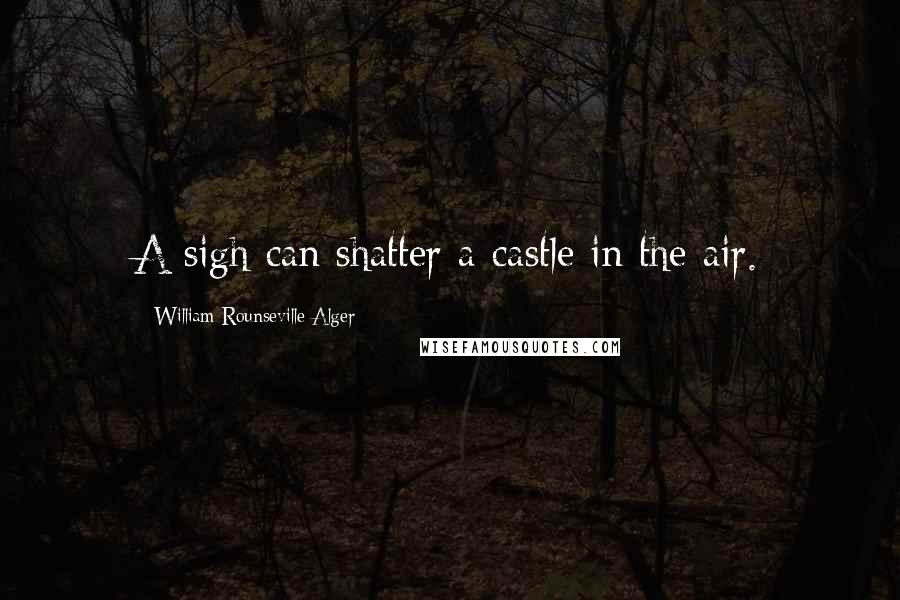 William Rounseville Alger Quotes: A sigh can shatter a castle in the air.