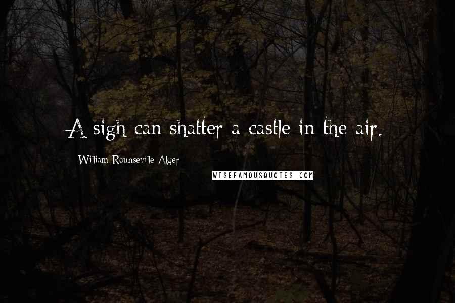 William Rounseville Alger Quotes: A sigh can shatter a castle in the air.