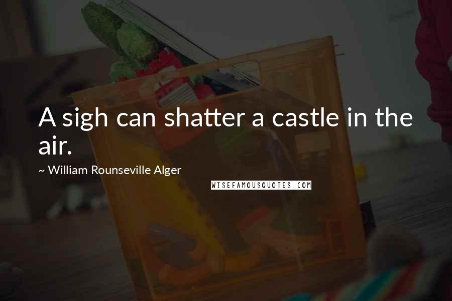 William Rounseville Alger Quotes: A sigh can shatter a castle in the air.