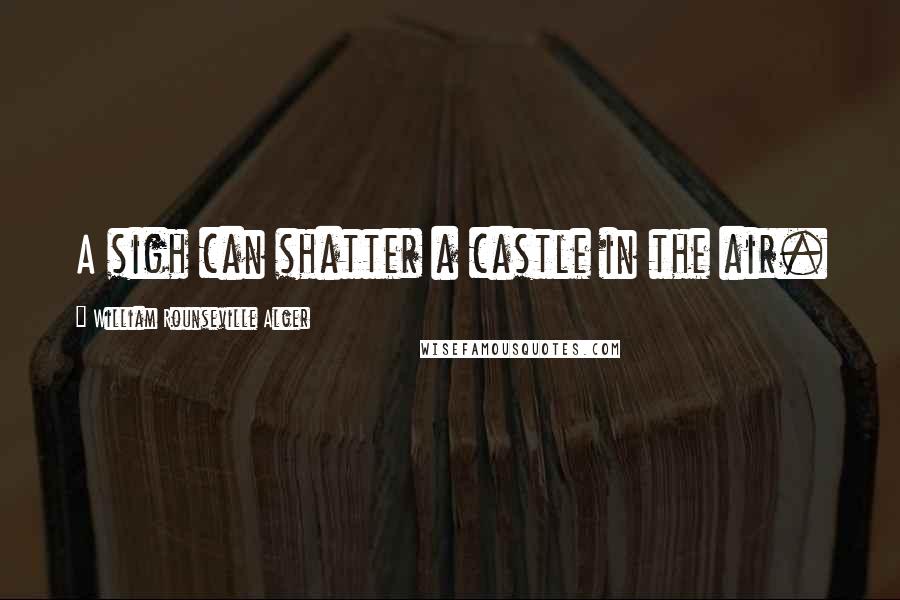 William Rounseville Alger Quotes: A sigh can shatter a castle in the air.