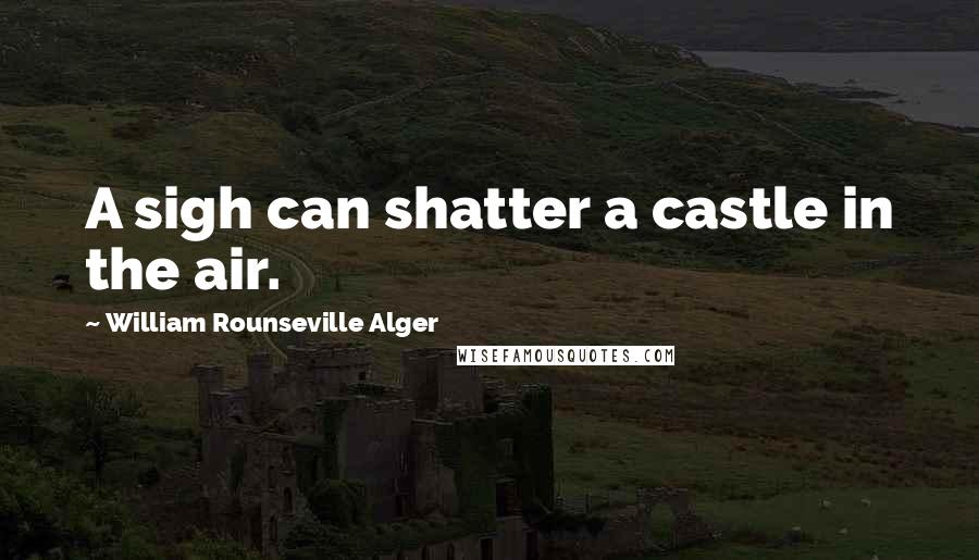 William Rounseville Alger Quotes: A sigh can shatter a castle in the air.