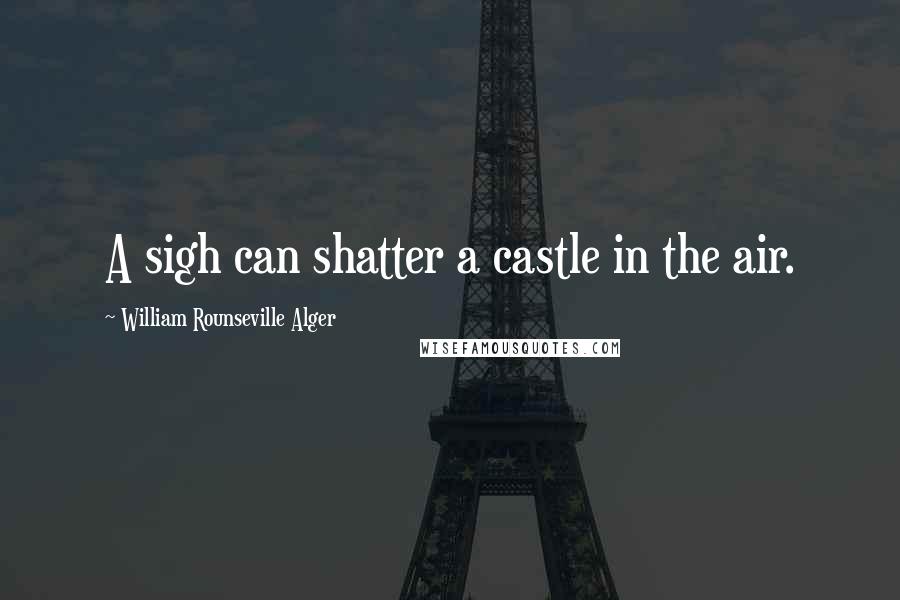 William Rounseville Alger Quotes: A sigh can shatter a castle in the air.