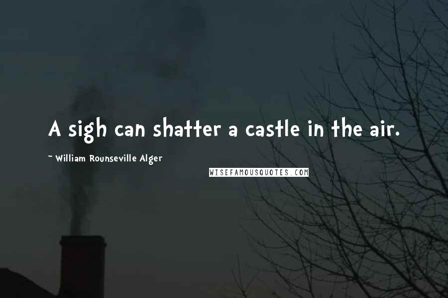 William Rounseville Alger Quotes: A sigh can shatter a castle in the air.