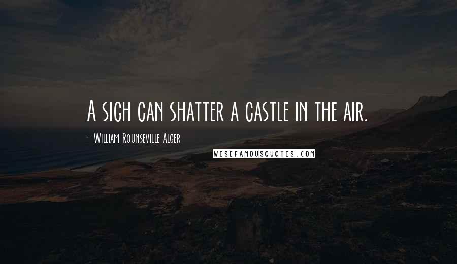 William Rounseville Alger Quotes: A sigh can shatter a castle in the air.
