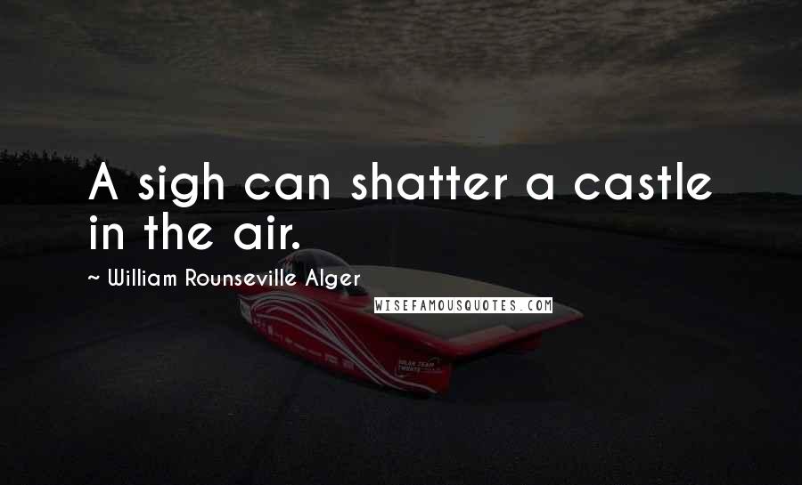 William Rounseville Alger Quotes: A sigh can shatter a castle in the air.