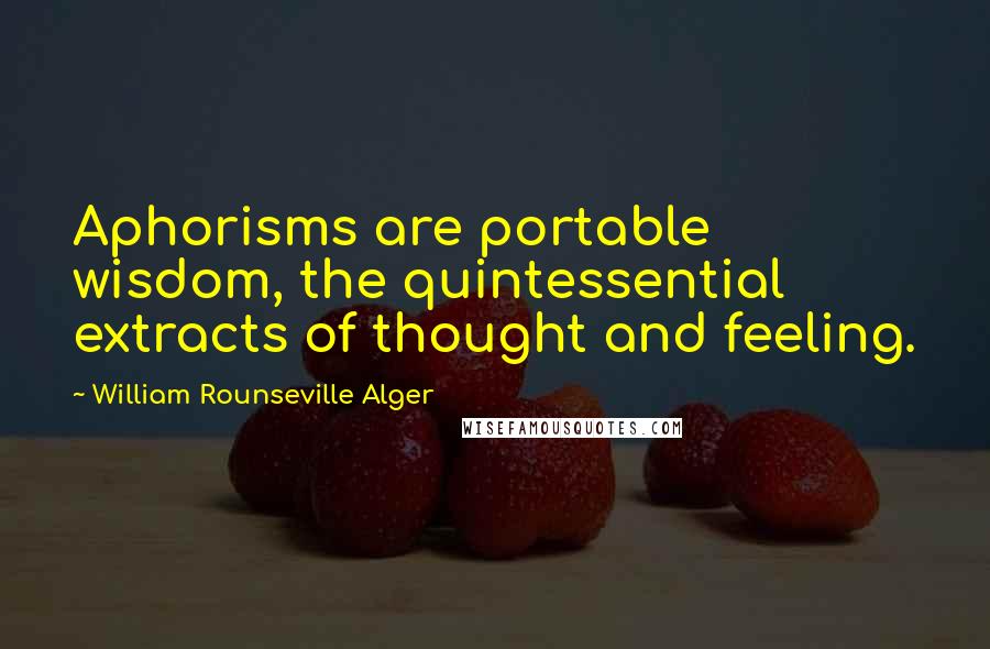 William Rounseville Alger Quotes: Aphorisms are portable wisdom, the quintessential extracts of thought and feeling.