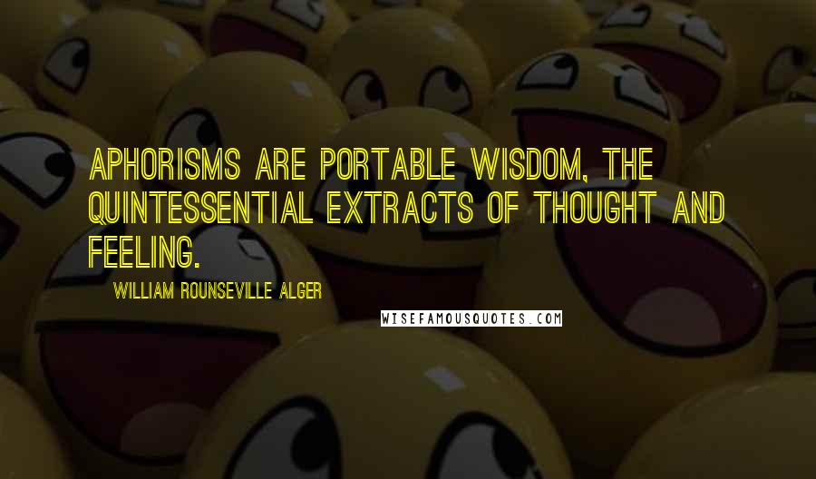 William Rounseville Alger Quotes: Aphorisms are portable wisdom, the quintessential extracts of thought and feeling.